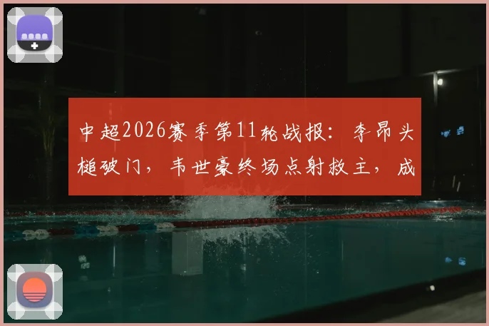 中超2026赛季第11轮战报：李昂头槌破门，韦世豪终场点射救主，成都蓉城1-1武汉三镇遭遇尴尬五连平