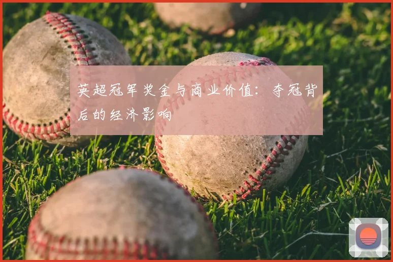 英超冠军奖金与商业价值：夺冠背后的经济影响
