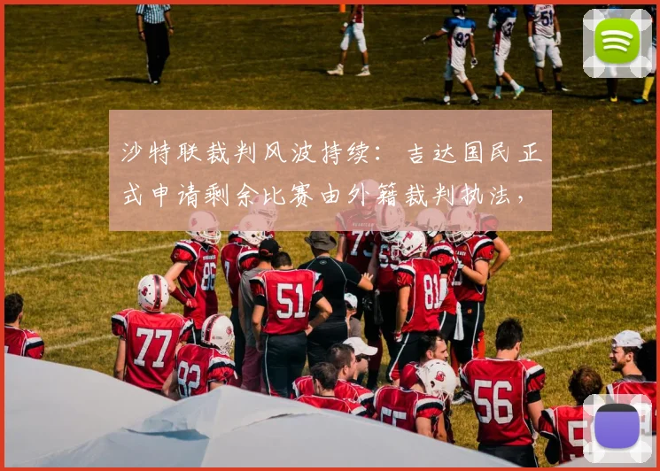 沙特联裁判风波持续：吉达国民正式申请剩余比赛由外籍裁判执法，背后原因解析