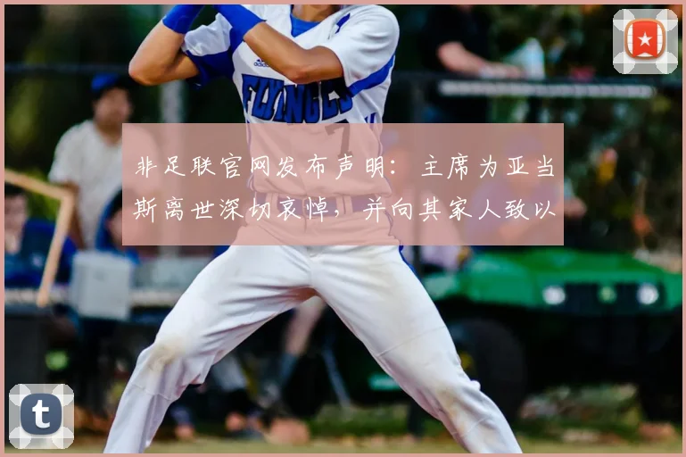 非足联官网发布声明:主席为亚当斯离世深切哀悼,并向其家人致以诚挚慰问(附最新官方公告全文)