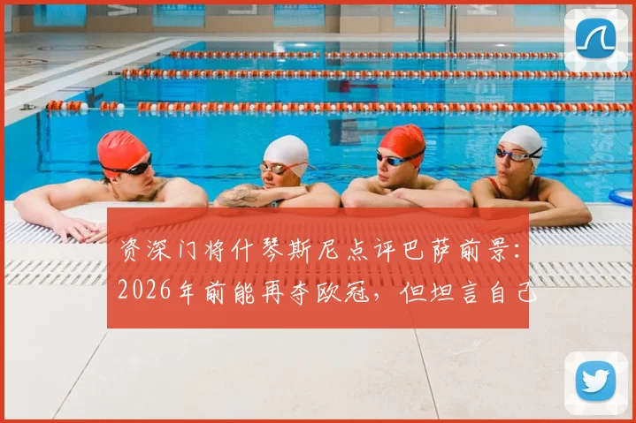 资深门将什琴斯尼点评巴萨前景：2026年前能再夺欧冠，但坦言自己职业生涯进入倒计时