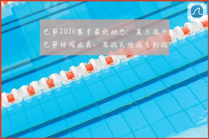 巴萨2026赛季最新动态：莱万离开巴萨传闻成真，客战瓦伦成告别战；加西亚赛季最佳门将数据亮眼