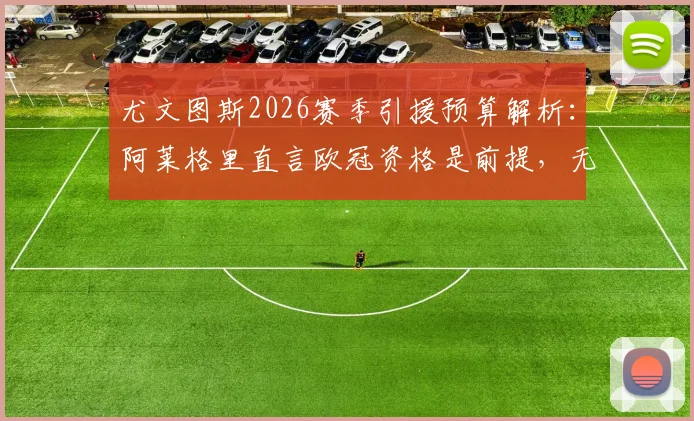 尤文图斯2026赛季引援预算解析：阿莱格里直言欧冠资格是前提，无缘前四将如何影响重建？