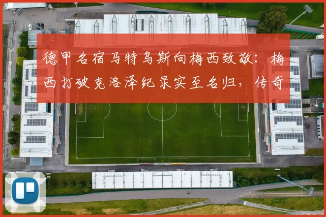 德甲名宿马特乌斯向梅西致敬：梅西打破克洛泽纪录实至名归，传奇数据需理性看待