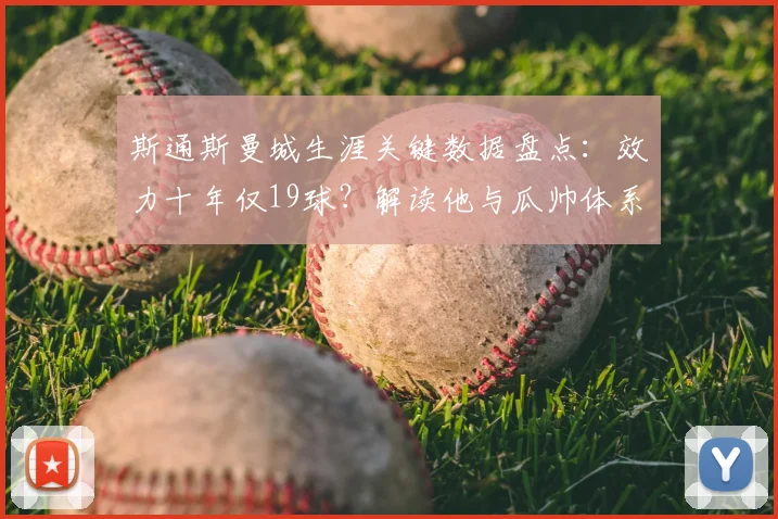 斯通斯曼城生涯关键数据盘点：效力十年仅19球？解读他与瓜帅体系中的真正价值