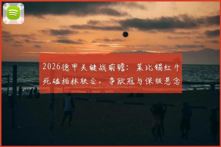 2026德甲关键战前瞻：莱比锡红牛死磕柏林联合，争欧冠与保级悬念一触即发