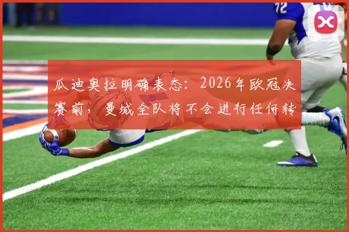 瓜迪奥拉明确表态:2026年欧冠决赛前,曼城全队将不会进行任何转会操作