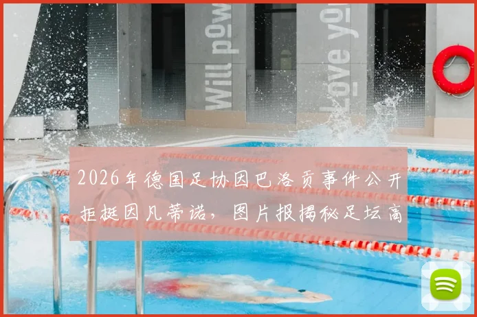 2026年德国足协因巴洛贡事件公开拒挺因凡蒂诺，图片报揭秘足坛高层裂痕与未来影响