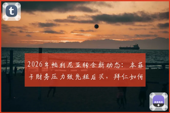 2026年帕利尼亚转会新动态：本菲卡财务压力致先租后买，拜仁如何回应这笔后腰交易？