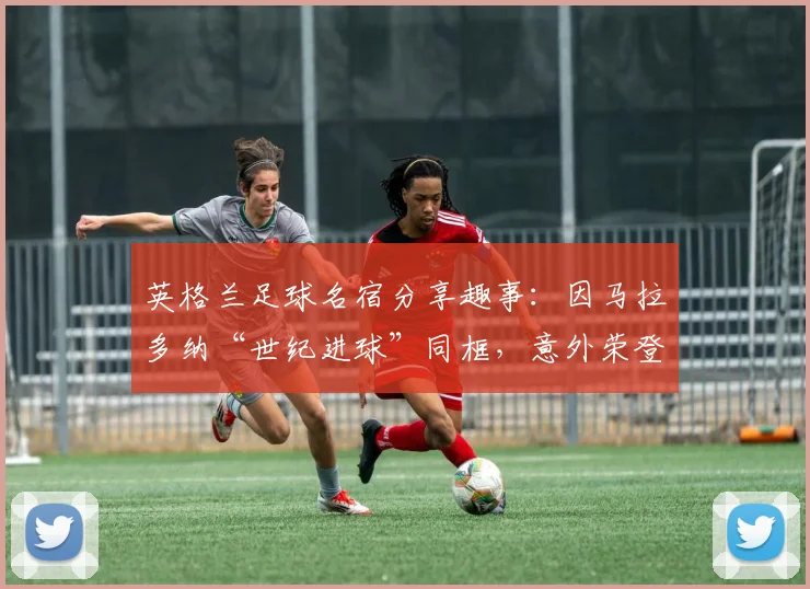 英格兰足球名宿分享趣事：因马拉多纳“世纪进球”同框，意外荣登阿根廷邮票