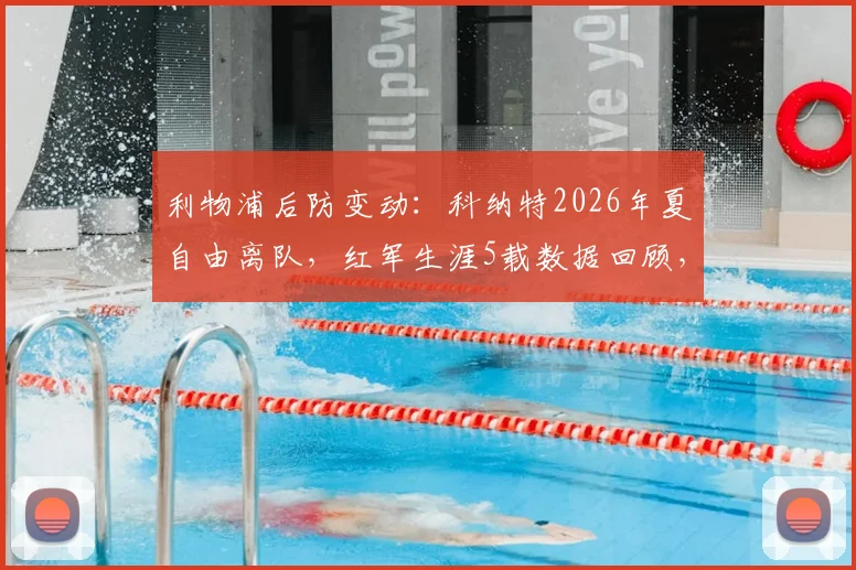 利物浦后防变动：科纳特2026年夏自由离队，红军生涯5载数据回顾，潜在替代者与离队原因深度探讨