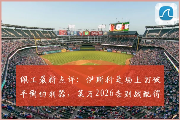 佩工最新点评:伊斯科是场上打破平衡的利器,莱万2026告别战配得上所有赞誉与掌声
