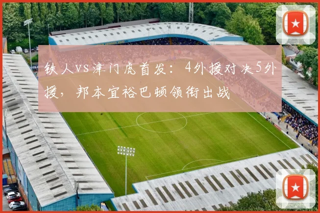 铁人vs津门虎首发：4外援对决5外援，邦本宜裕巴顿领衔出战