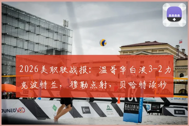 2026美职联战报:温哥华白浪3-2力克波特兰,穆勒点射,贝哈特读秒绝杀致胜