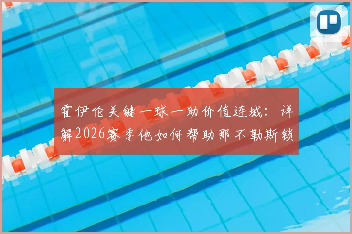 霍伊伦关键一球一助价值连城：详解2026赛季他如何帮助那不勒斯锁定欧冠资格，附争四形势分析