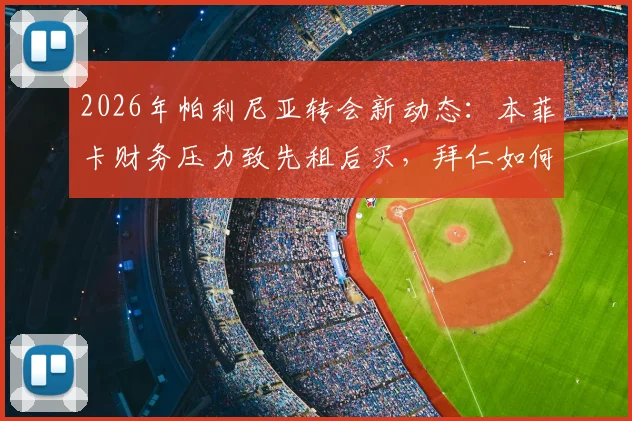 2026年帕利尼亚转会新动态:本菲卡财务压力致先租后买,拜仁如何回应这笔后腰交易?