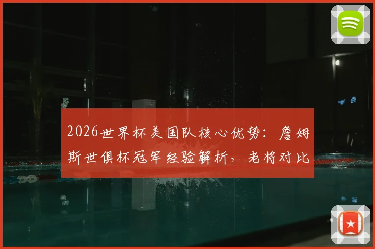 2026世界杯美国队核心优势：詹姆斯世俱杯冠军经验解析，老将对比赛局势的关键影响与前景展望