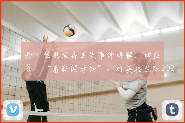 丹·伯恩装备丢失事件详解:回应称“看新闻才知”,对英格兰队2026世界杯备战有何实际影响?